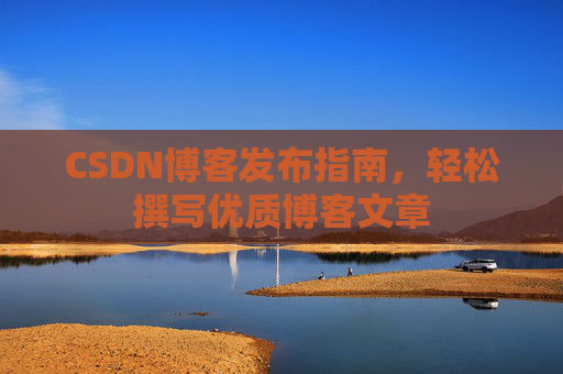 CSDN博客发布指南，轻松撰写优质博客文章